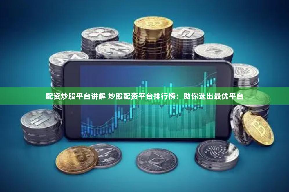 配資炒股平臺(tái)講解 炒股配資平臺(tái)排行榜：助你選出最優(yōu)平臺(tái)