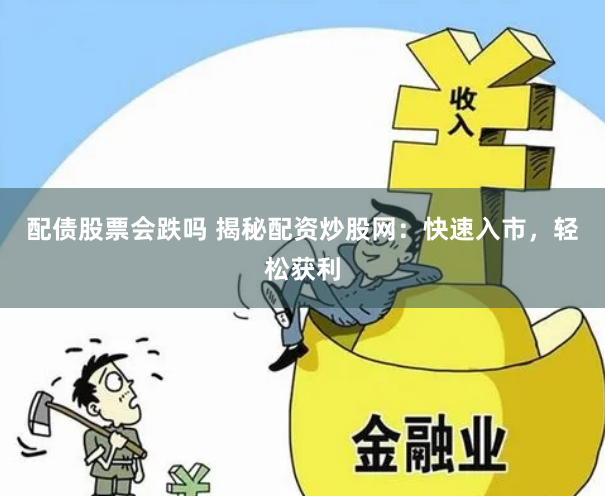 配債股票會(huì)跌嗎 揭秘配資炒股網(wǎng)：快速入市，輕松獲利
