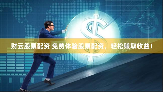 財(cái)云股票配資 免費(fèi)體驗(yàn)股票配資，輕松賺取收益！