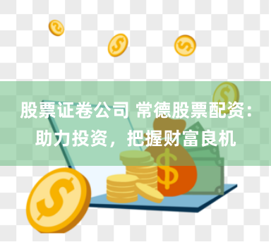 股票證卷公司 常德股票配資：助力投資，把握財(cái)富良機(jī)