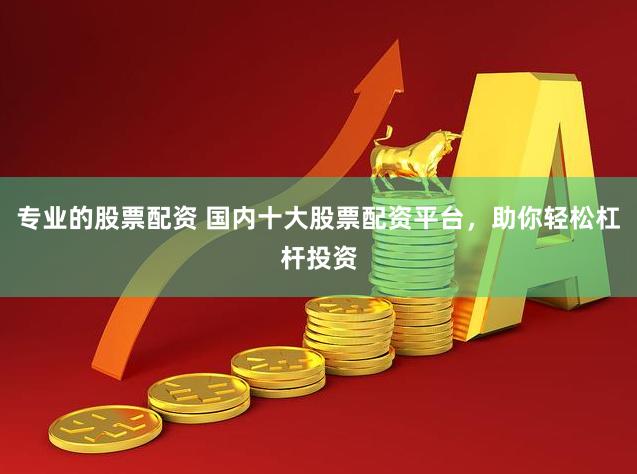 專(zhuān)業(yè)的股票配資 國(guó)內(nèi)十大股票配資平臺(tái)，助你輕松杠桿投資