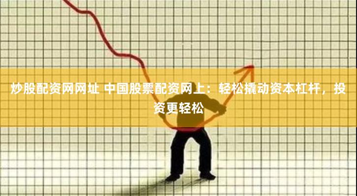 炒股配資網(wǎng)網(wǎng)址 中國(guó)股票配資網(wǎng)上：輕松撬動(dòng)資本杠桿，投資更輕松