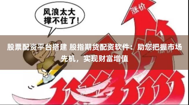 股票配資平臺(tái)搭建 股指期貨配資軟件：助您把握市場(chǎng)先機(jī)，實(shí)現(xiàn)財(cái)富增值