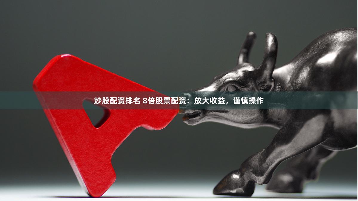 炒股配資排名 8倍股票配資：放大收益，謹(jǐn)慎操作